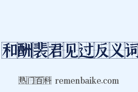 和酬裴君见过反义词是什么意思的图片
